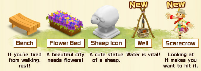 Bench: If you're tired from walking, rest! Flower Bed: A beautiful city needs flowers! Sheep Icon: A cute statue of a sheep. Well: Water is vital! Scarecrow: Looking at it makes you want to hit it.