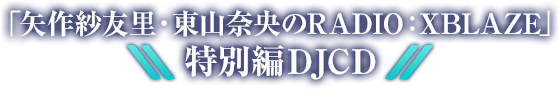 「矢作紗友里・東山奈央のRADIO:XBLAZE」特別編DJCD