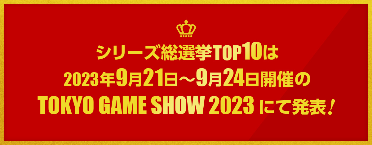 シリーズ総選挙TOP10は2023年9月21日～9月24日開催のTOKYO GAME SHOW 2023 にて発表 