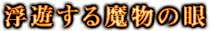 浮遊する魔物の眼