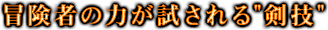 冒険者の力が試される“剣技”