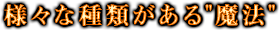 様々な種類がある“魔法”