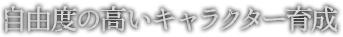 自由度の高いキャラクター育成