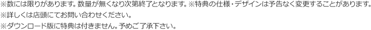 ※数には限りがあります。数量が無くなり次第終了となります。※特典の仕様・デザインは予告なく変更することがあります。※詳しくは店頭にてお問い合わせください。