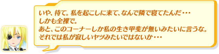 いや、待て。私を起こしに来て、なんで隣で寝てたんだ・・・しかも全裸で。あと、このコーナーしか私の生き甲斐が無いみたいに言うな。それでは私が寂しいヤツみたいではないか・・・