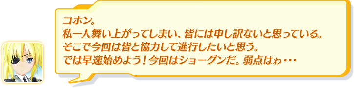 コホン。私一人舞い上がってしまい、皆には申し訳ないと思っている。そこで今回は皆と協力して進行したいと思う。では早速始めよう！今回はショーグンだ。弱点はゎ・・・