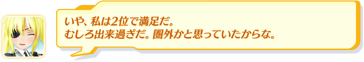 いや、私は2位で満足だ。むしろ出来過ぎだ。圏外かと思っていたからな。