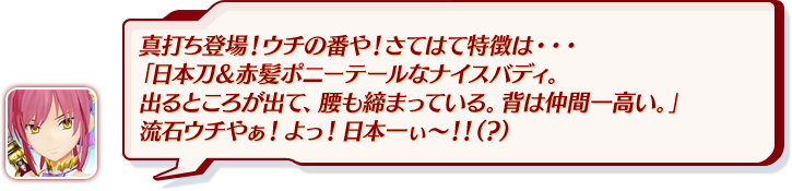 真打ち登場！ウチの番や！さてはて特徴は・・・「日本刀＆赤髪ポニーテールなナイスバディ。出るところが出て、腰も締まっている。背は仲間一高い。」流石ウチやぁ！よっ！日本一ぃ～！！（？）