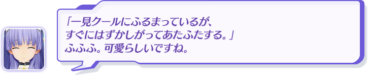 「一見クールにふるまっているが、すぐにはずかしがってあたふたする。」ふふふ。可愛らしいですね。