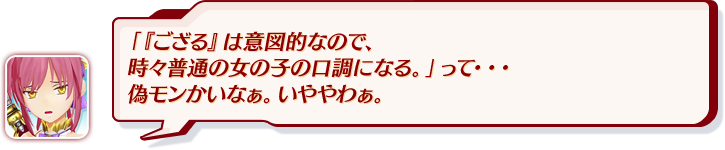 「『ござる』は意図的なので、時々普通の女の子の口調になる。」って・・・偽モンかいなぁ。いややわぁ。