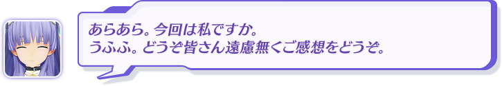 あらあら。今回は私ですか。うふふ。どうぞ皆さん遠慮無くご感想をどうぞ。