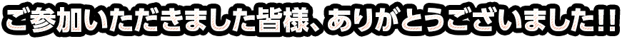 ご参加いただきました皆様、ありがとうございました！！