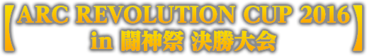 【ARC REVOLUTION CUP 2016 in 闘神祭 決勝大会】