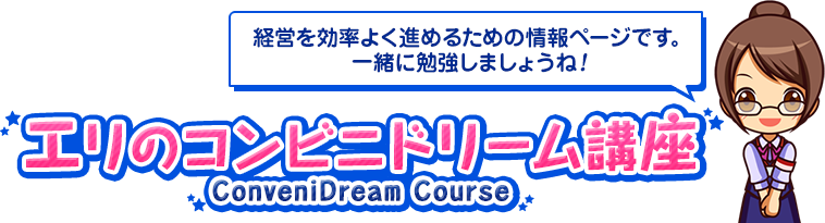 エリのコンビニドリーム講座 -ConveniDream Course-「経営を効率よく進めるための情報ページです。一緒に勉強しましょうね！」