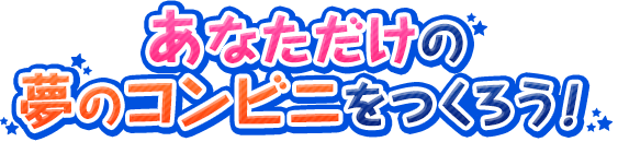 あなただけの夢のコンビニをつくろう！