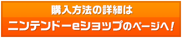 購入方法の詳細はニンテンドーeショップのページへ！