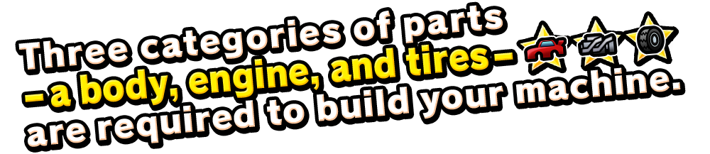 Three categories of parts
              - a body, engine, and tires - are required to build your machine.