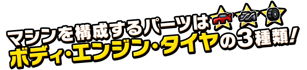 マシンを構成するパーツはボディ・エンジン・タイヤの3種類！