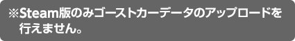 ※Steam版のみゴーストカーデータのアップロードを行えません。