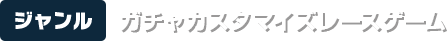 【ジャンル】ガチャカスタマイズレースゲーム