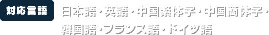 【対応言語】日本語・英語・中国繁体字・中国簡体字・韓国語・フランス語・ドイツ語