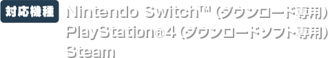 【対応機種】Nintendo Switch™（ダウンロード専用）PlayStation®4（ダウンロードソフト専用）Steam