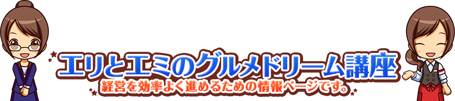 エリとエミのグルメドリーム講座 経営を効率よく進めるための情報ページです。