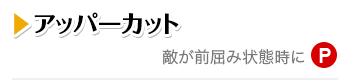 アッパーカット 敵が前屈み状態時にP