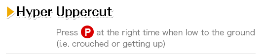 Hyper Uppercut Press P at the right time when low to the ground (i.e. crouched or getting up)