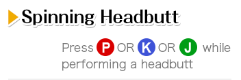 Spinning Headbutt Press P OR K OR J while performing a headbutt