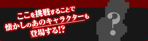 ここを挑戦することで懐かしのあのキャラクターも登場する！？