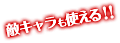 敵キャラも使える！！