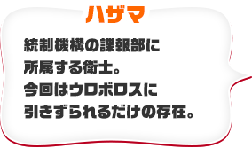 ハザマ　統制機構の諜報部に所属する衛士。今回はウロボロスに引きずられるだけの存在。