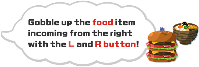 Gobble up the food item incoming from the right with the L and R button！