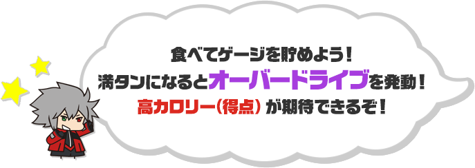 食べてゲージを貯めよう！満タンになるとオーバードライブを発動！高カロリー(得点）が期待できるぞ！