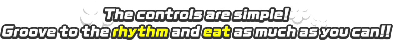 The controls are simple！ Groove to the rhythm and eat as much as you can！！