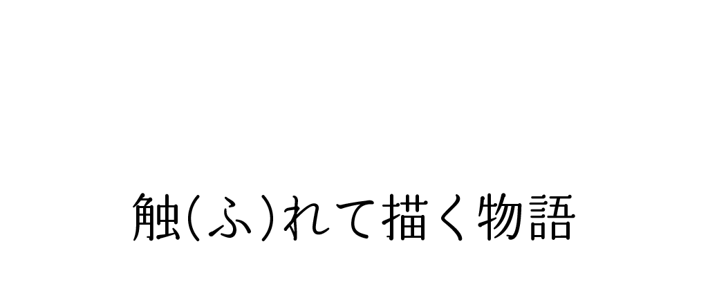触(ふ)れて描く物語