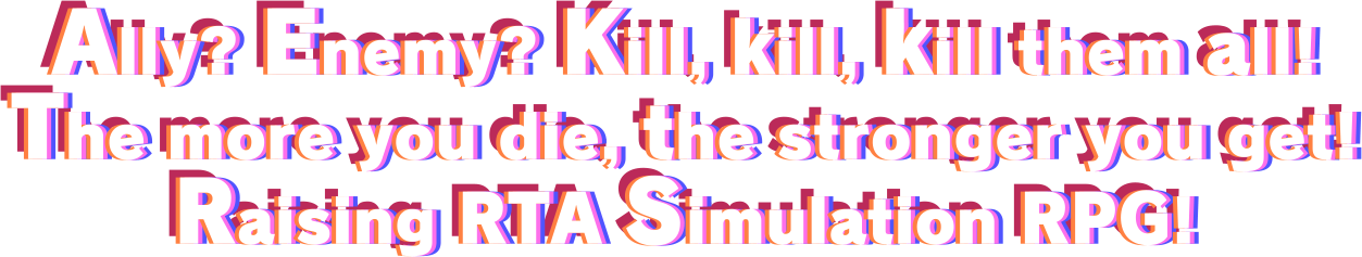 Ally? Enemy? Kill, kill, kill them all!
The more you die, the stronger you get!
Raising RTA Simulation RPG!