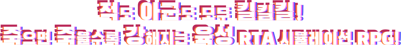적도 아군도 모두 킬킬킬!
죽으면 죽을수록 강해지는
육성 RTA 시뮬레이션 RPG!