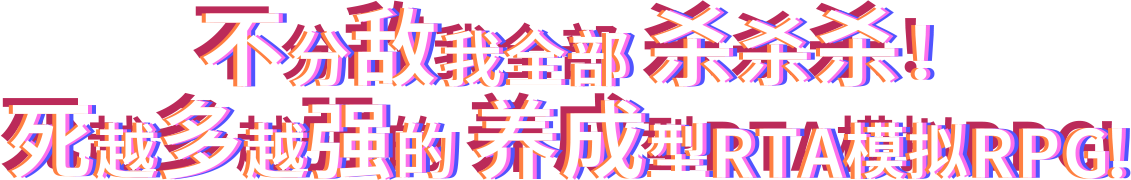 不分敌我全部杀杀杀！
死越多越强的
养成型RTA模拟RPG！
