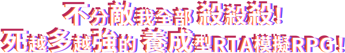 不分敵我全部殺殺殺！
死越多越強的
養成型RTA模擬RPG！