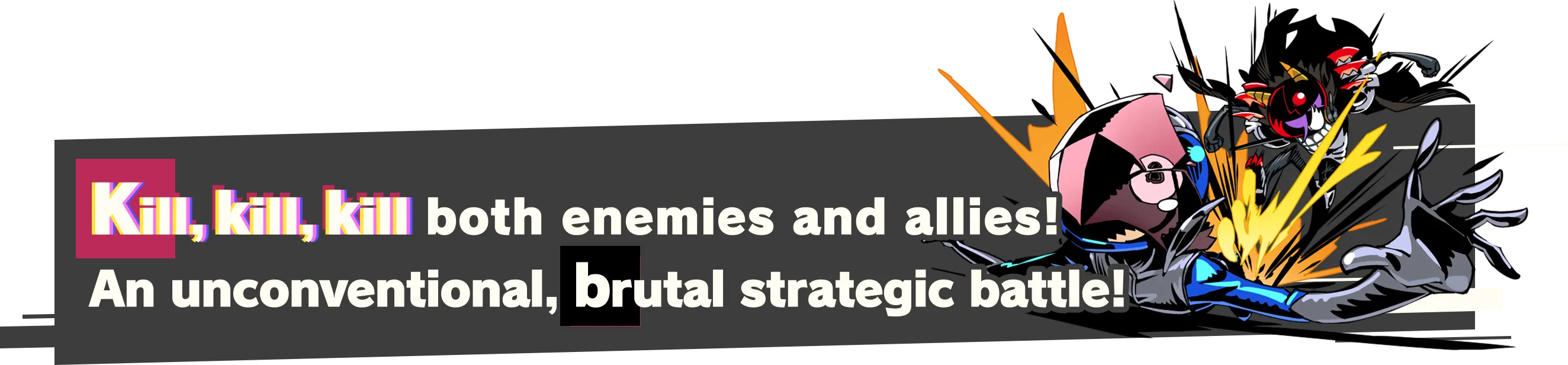 Kill, kill, kill both enemies and allies! An unconventional, brutal strategic battle!