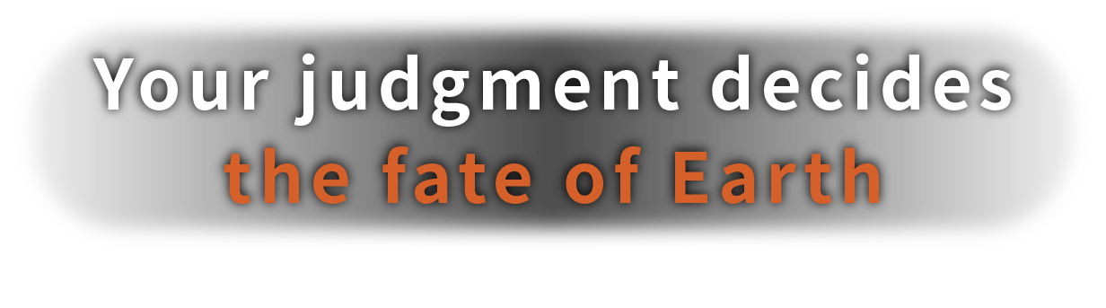 Your judgment decides the fate of Earth
