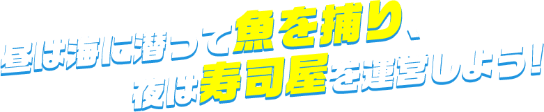 昼は海に潜って魚を捕り、夜は寿司屋を運営しよう!