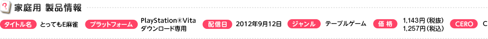 【家庭用 製品情報】タイトル名：とってもE麻雀　プラットフォーム：PlayStation®Vita ダウンロード専用　配信日：2012年9月12日　ジャンル：テーブルゲーム　価格：1,234円（税込）　CERO：C