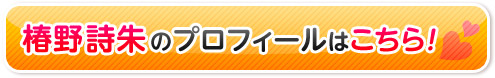 椿野詩朱のプロフィールはこちら!