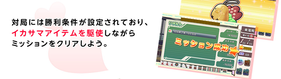 対局には勝利条件が設定されており、イカサマアイテムを駆使しながらミッションをクリアしよう。