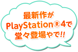 最新作がPlayStation®4で堂々登場やで！！