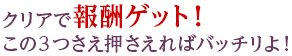 クリアで報酬ゲット！この3つさえ押さえればバッチリよ！