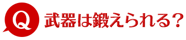 Q 武器は鍛えられる？